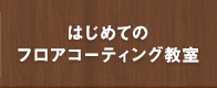 はじめてのフロアコーティング教室